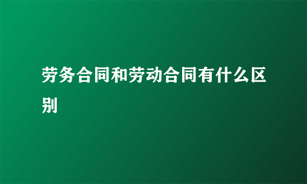 劳务合同和劳动合同有什么区别