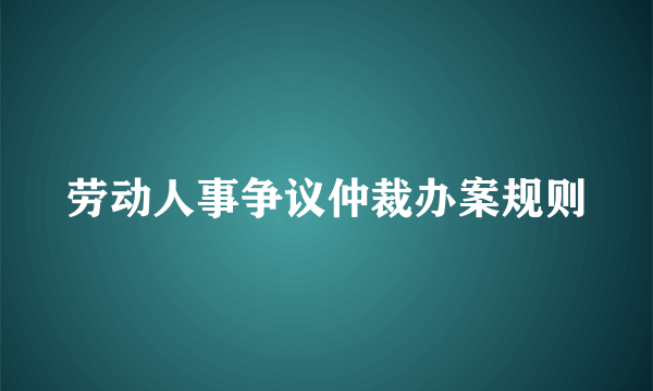 劳动人事争议仲裁办案规则