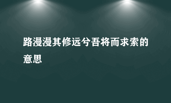 路漫漫其修远兮吾将而求索的意思