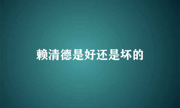 赖清德是好还是坏的