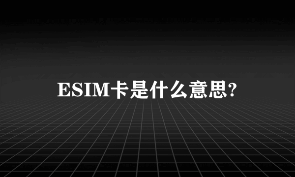 ESIM卡是什么意思?