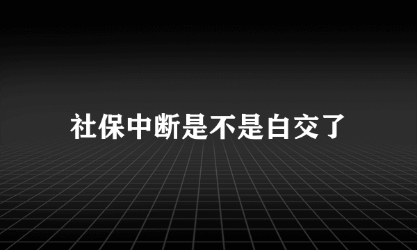 社保中断是不是白交了