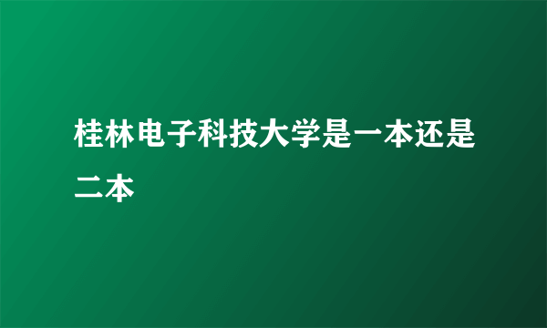 桂林电子科技大学是一本还是二本