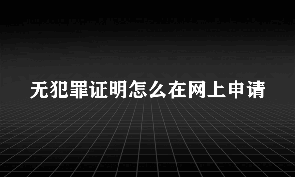 无犯罪证明怎么在网上申请