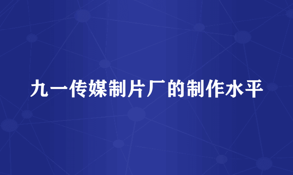 九一传媒制片厂的制作水平