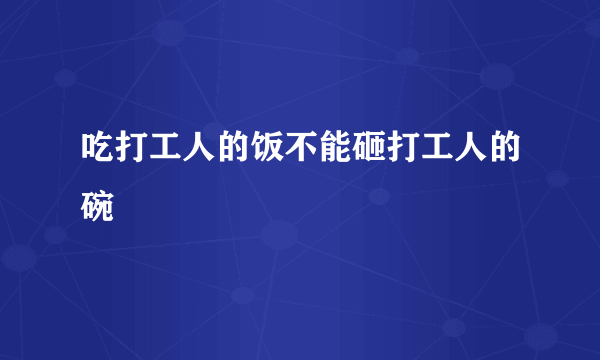 吃打工人的饭不能砸打工人的碗