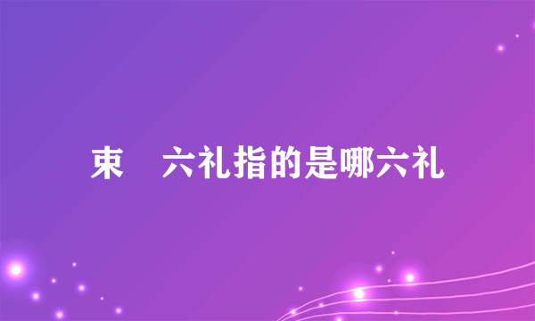 束脩六礼指的是哪六礼