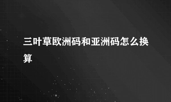 三叶草欧洲码和亚洲码怎么换算