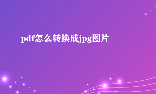 pdf怎么转换成jpg图片