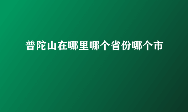 普陀山在哪里哪个省份哪个市