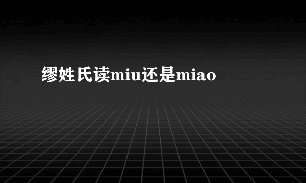 缪姓氏读miu还是miao