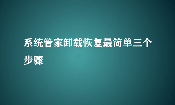 系统管家卸载恢复最简单三个步骤