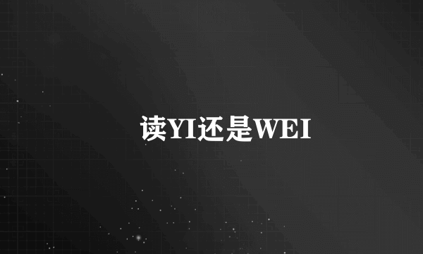 祎读YI还是WEI