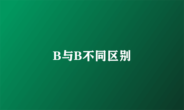 B与B不同区别