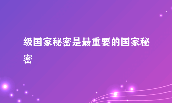 级国家秘密是最重要的国家秘密