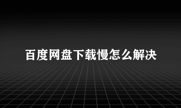 百度网盘下载慢怎么解决