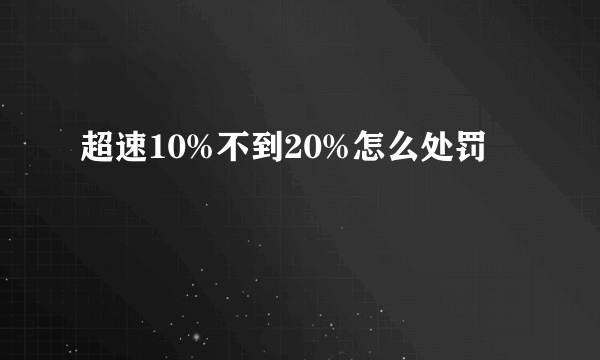 超速10%不到20%怎么处罚