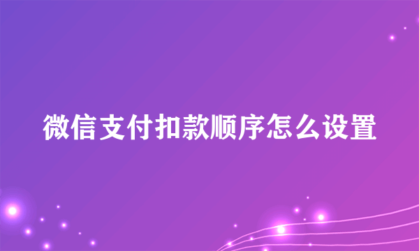 微信支付扣款顺序怎么设置