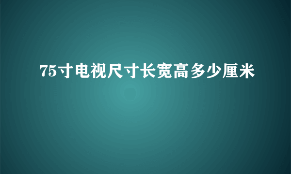 75寸电视尺寸长宽高多少厘米