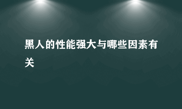 黑人的性能强大与哪些因素有关