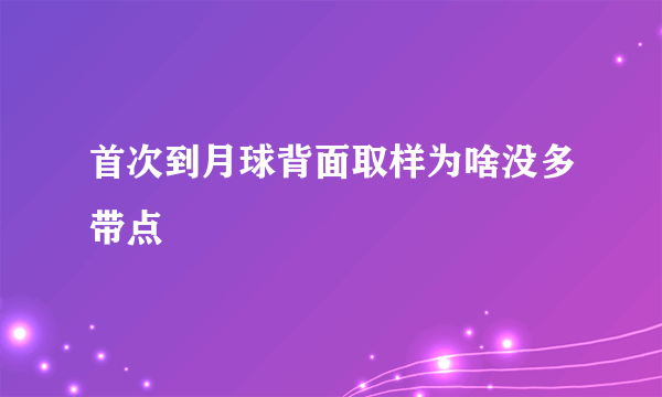 首次到月球背面取样为啥没多带点