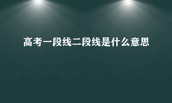 高考一段线二段线是什么意思