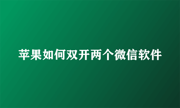 苹果如何双开两个微信软件