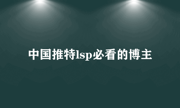 中国推特lsp必看的博主