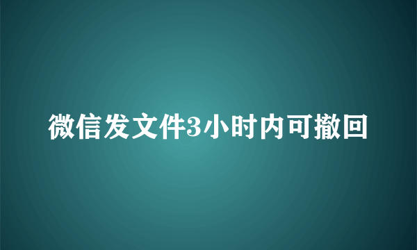 微信发文件3小时内可撤回