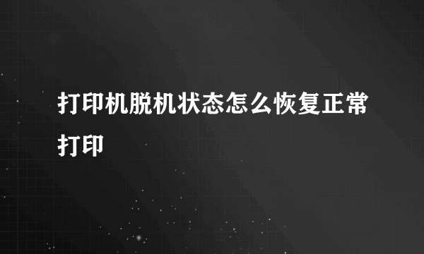 打印机脱机状态怎么恢复正常打印