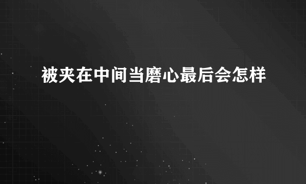 被夹在中间当磨心最后会怎样