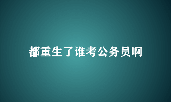 都重生了谁考公务员啊