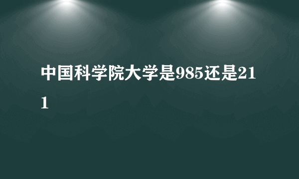 中国科学院大学是985还是211