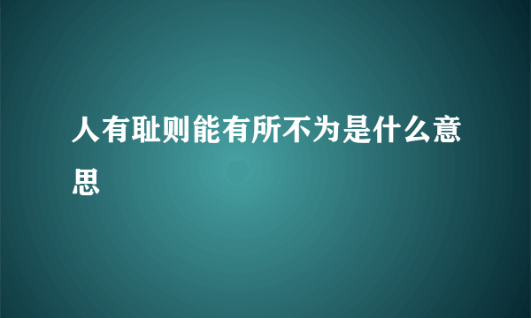 人有耻则能有所不为是什么意思