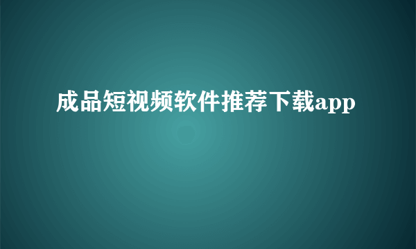 成品短视频软件推荐下载app