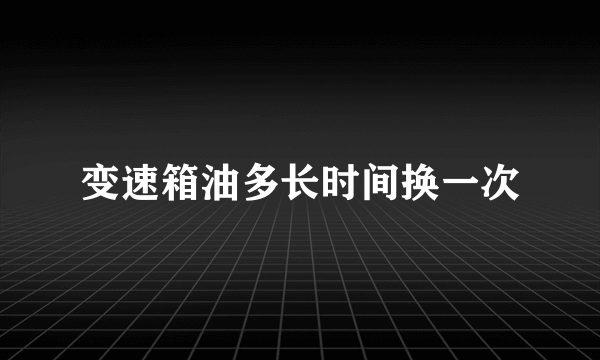 变速箱油多长时间换一次