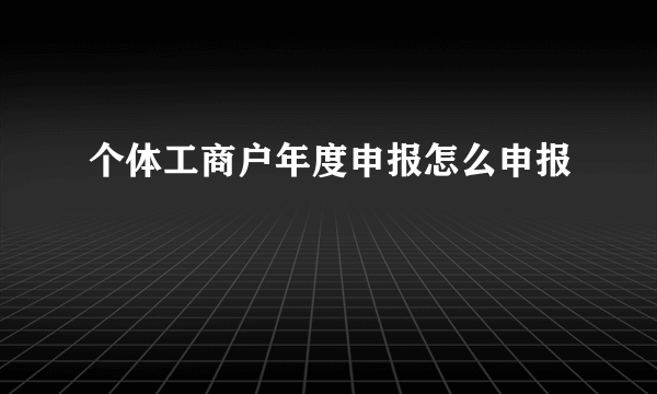 个体工商户年度申报怎么申报