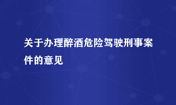 关于办理醉酒危险驾驶刑事案件的意见