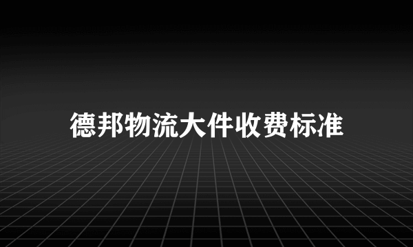 德邦物流大件收费标准