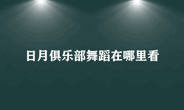 日月俱乐部舞蹈在哪里看