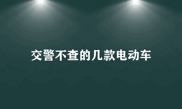 交警不查的几款电动车