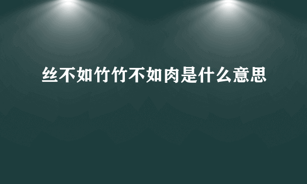 丝不如竹竹不如肉是什么意思