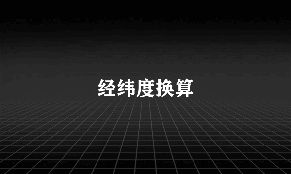 经纬度换算