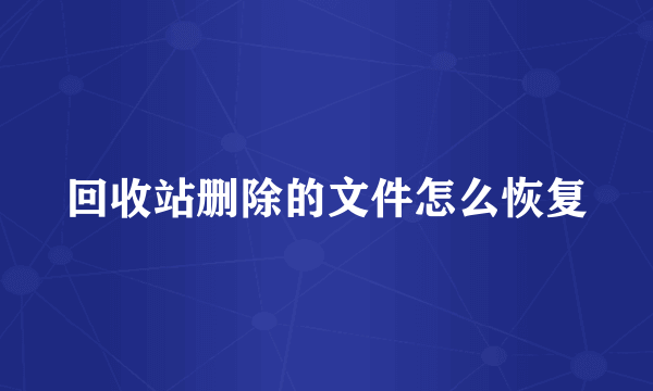 回收站删除的文件怎么恢复