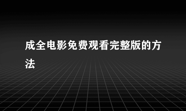 成全电影免费观看完整版的方法