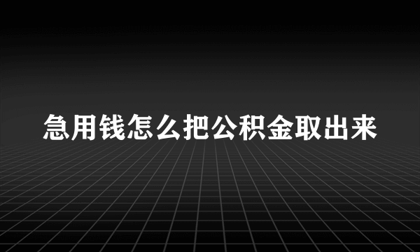 急用钱怎么把公积金取出来