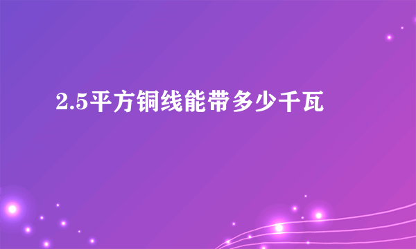 2.5平方铜线能带多少千瓦