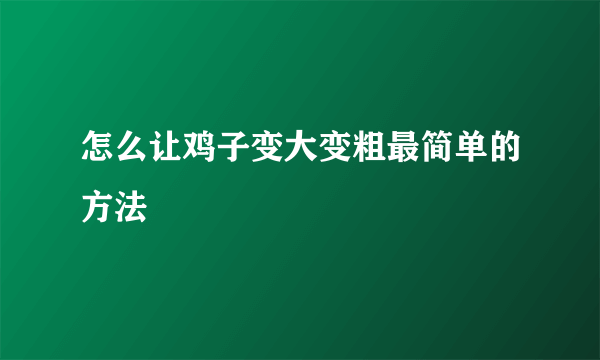 怎么让鸡子变大变粗最简单的方法