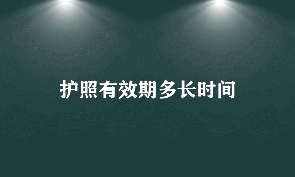 护照有效期多长时间