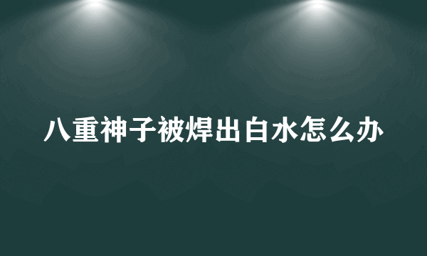 八重神子被焊出白水怎么办